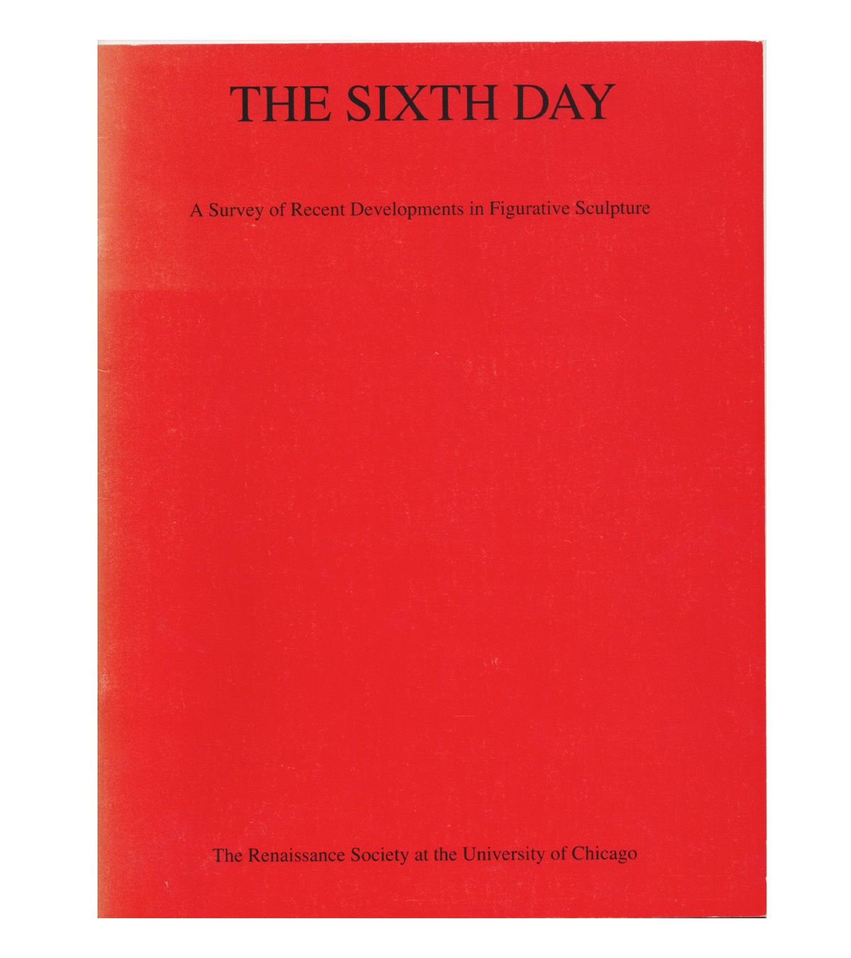 The Sixth Day: A Survey of Recent Developments in Figurative Sculpture (Renaissance Society, 1983)