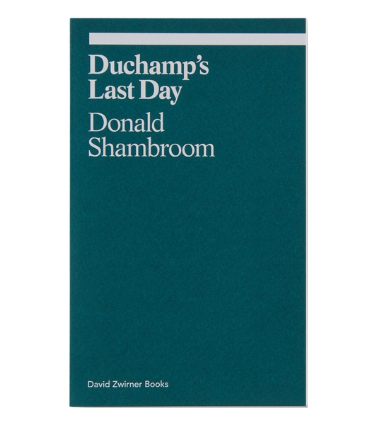 Donald Shambroom: Duchamp’s Last Day (David Zwirner Books, 2018)